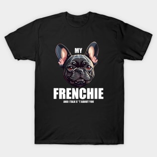 My Frenchie and I talk S**T about you! T-Shirt